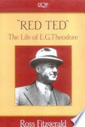 "Red Ted" : the life of E. G. Theodore / Ross Fitzgerald.