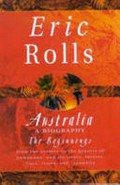 Australia : a biography, the beginnings from the cosmos to the genesis of Gondwana, and its rivers, forests, flora, fauna, and fecundity / Eric Rolls.