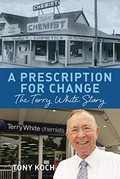 A prescription for change : the Terry White story / Tony Koch.