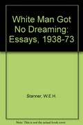White man got no dreaming : essays, 1938-1973 / W. E. H. Stanner.