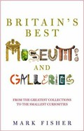 Britain's best museums and galleries / Mark Fisher.