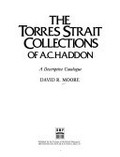 The Torres Strait collections of A.C. Haddon : a descriptive catalogue / David R. Moore.