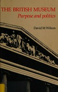 The British Museum : purpose and politics / David M. Wilson.