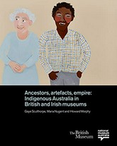 Ancestors, artefacts, empire : indigenous Australia in British and Irish museums / edited by Gaye Sculthorpe, Maria Nugent and Howard Morphy.