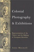 Colonial photography and exhibitions : representations of the 'Native' and the making of European identities / Anne Maxwell.