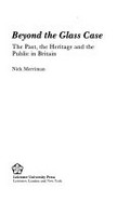 Beyond the glass case : the past, the heritage, and the public in Britain / Nick Merriman.