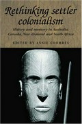 Rethinking settler colonialism : history and memory in Australia, Canada, Aotearoa New Zealand and South Africa / edited by Annie E. Coombes.