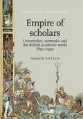 Empire of scholars : universities, networks and the British academic world, 1850-1939 / Tamson Pietsch.