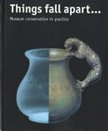 Things fall apart-- : museum conservation in practice / edited by Caroline Buttler and Mary Davis.