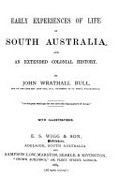 Early experiences of life in South Australia and an extended colonial history / by John Wrathall Bull.