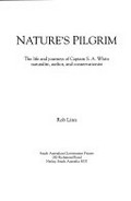 Nature's pilgrim : the life and journeys of Captain S.A. White, naturalist, author and conservationist / Rob Linn.