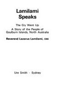 Lamilami speaks, the cry went up : a story of the people of Goulburn Islands, North Australia / Lazarus Lamilami.