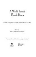 A world turned upside down : cultural change on Australia's goldfields 1851-2001 / edited by Kerry Cardell & Cliff Cumming.