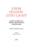 From shadow into light : South Australian women artists since colonisation / Shirley Cameron Wilson ; edited by Alison M. Dolling.