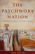 The patchwork nation : re-thinking government - re-building community / Don Edgar.