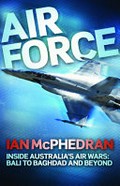 Air Force : inside Australia's air wars : Bali to Baghdad and beyond / Ian McPhedran.