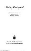 Being Aboriginal : comments, observations and stories from Aboriginal Australians : from the ABC radio programs / [compiled] by Ros Bowden and Bill Bunbury.