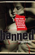 Banned : tales from the bizarre history of Australian obscenity / James Cockington.