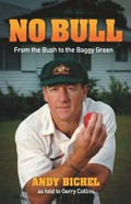 No bull : from the bush to the baggy green / Andy Bichel as told to Gerry Collins; forward by Ian Healy.