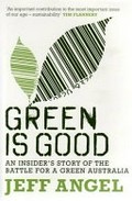 Green is good : an insider's story of the battle for a green Australia / Jeff Angel.