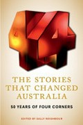 The stories that changed Australia : 50 years of Four Corners / edited by Sally Neighbour.