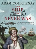 The ship that never was : the greatest escape story of Australian colonial history / Adam Courtenay.