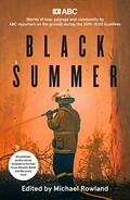 Black summer : stories of loss, courage and community by ABC journalists on the ground during the 2019-2020 bushfires / edited by Michael Rowland.