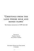 Greetings from the land where milk and honey flows : the German emigration to NSW 1838-1858 / edited by Patricia Cloos and Jürgen Tampke.