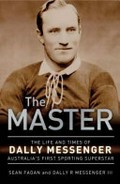 The master : the life & times of Dally Messenger, Australia's first sporting superstar / author, Sean Fagan.