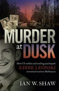 Murder at dusk : how US soldier and smiling psychopath Eddie Leonski terrorised wartime Melbourne / Ian W. Shaw.