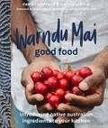 Warndu mai good food : introducing native Australian ingredients to your kitchen / Damien Coulthard & Rebecca Sullivan ; forewords by Bruce Pascoe & Dale Tilbrook.
