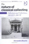 The nature of classical collecting : collectors and collections, 100 BCE-100 CE / Alexandra Bounia.