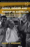 Family, gender and kinship in Australia : the social and cultural logic of practice and subjectivity / by Allon J. Uhlmann.
