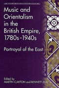 Music and orientalism in the British Empire, 1780s-1940s : portrayal of the East / edited by Martin Clayton and Bennett Zon.
