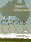 After Captain Cook : the archaeology of the indigenous recent past in Australia / edited by Rodney Harrison, Christine Williamson.
