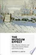 The museum effect : how museums, libraries, and cultural institutions educate and civilize society / Jeffrey K. Smith.