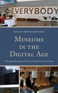Museums in the digital age : changing meanings of place, community, and culture / Susana Smith Bautista.