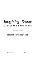 Imagining Boston : a literary landscape / Shaun O'Connell.