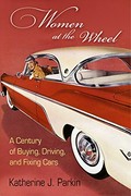 Women At The Wheel: A Century Of Buying, Driving, And Fixing Cars