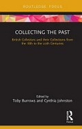 Collecting the past : British collectors and their collections from the 18th to the 20th centuries / edited by Toby Burrows and Cynthia Johnston.