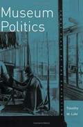 Museum politics : power plays at the exhibition / Timothy W. Luke.