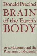 Brain of the earth's body : art, museums, and the phantasms of modernity / Donald Preziosi.