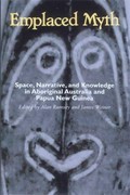 Emplaced myth : space, narrative, and knowledge in Aboriginal Australia and Papua New Guinea / edited by Alan Rumsey and James Weiner.