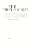 The first sunrise : Australian Aboriginal myths in paintings / by Ainslie Roberts ; with text by Charles P. Mountford.
