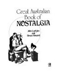 The great Australian book of nostalgia / [by] John Larkins and Bruce Howard.