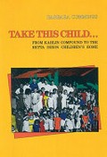 Take this child - : from Kahlin Compound to the Retta Dixon Children's Home / Barbara Cummings.