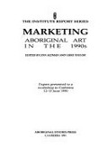 Marketing Aboriginal art in the 1990s : papers presented to a workshop in Canberra, 12-13 June 1990 / edited by Jon Altman and Luke Taylor.