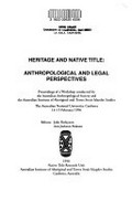 Heritage and native title : anthropological and legal perspectives : proceedings of a workshop conducted by the Australian Anthropological Society and Australian Institute of Aboriginal and Torres Strait Islander Studies, the Australian National University, Canberra 14-15 February 1996 / editors Julie Finlayson, Ann Jackson-Nakano.