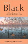 Thinking Black: William Cooper and the Australian Aborigines' League / Bain Attwood and Andrew Markus.