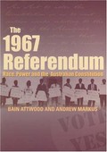 The 1967 referendum : race, power and the Australian Constitution / Bain Attwood and Andrew Markus ; oral history coordination by Dale Edwards and Kath Schilling.